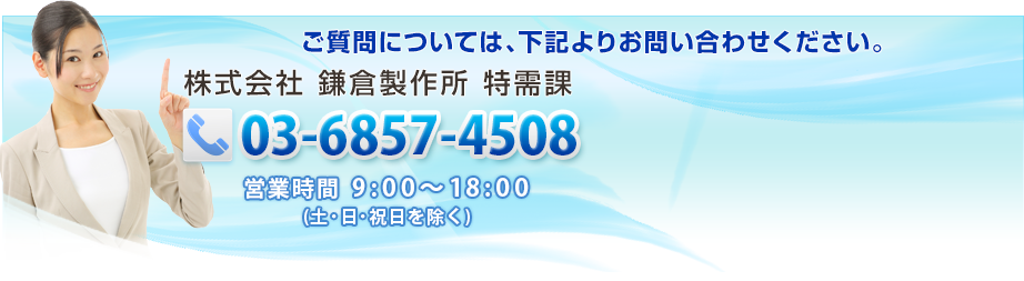 ご質問については、下記よりお問い合わせください 株式会社 鎌倉製作所 特需課 03−6857−4508