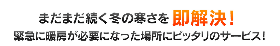 まだまだ続く冬の寒さを即解決!緊急に暖房が必要になった場所にピッタリのサービス!