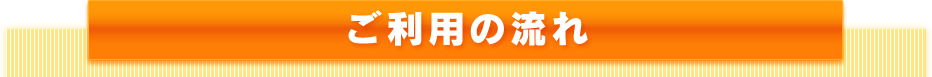 ご利用の流れ