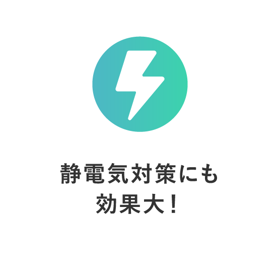 静電気対策にも効果大！