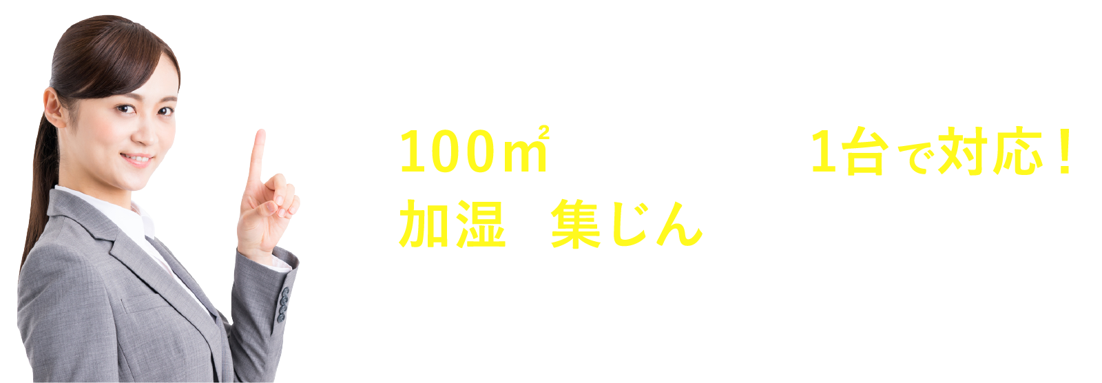 100㎡程度の空間を1台で対応！加湿と集じんの2つの効果！