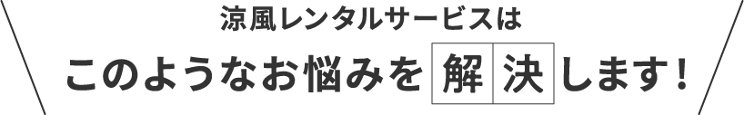 涼風レンタルサービスはこのようなお悩みを解決します!